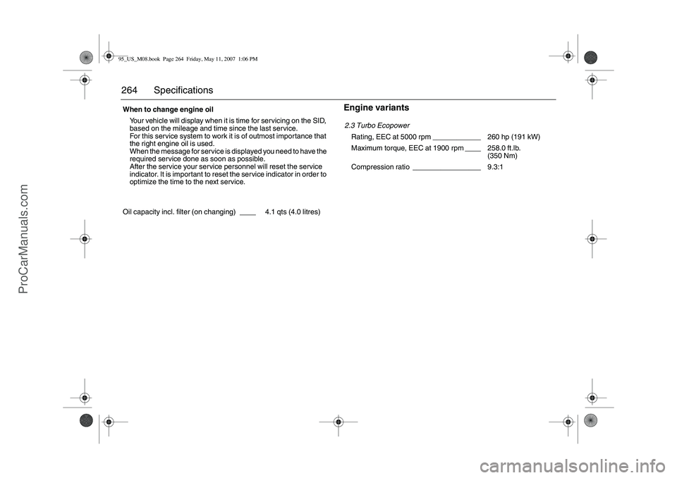 SAAB 9-5 2008  Owners Manual 264 Specifications
Engine variants  
When to change engine oil
Your vehicle will display when it is time for servicing on the SID, 
based on the mileage and time since the last service.
For this servi