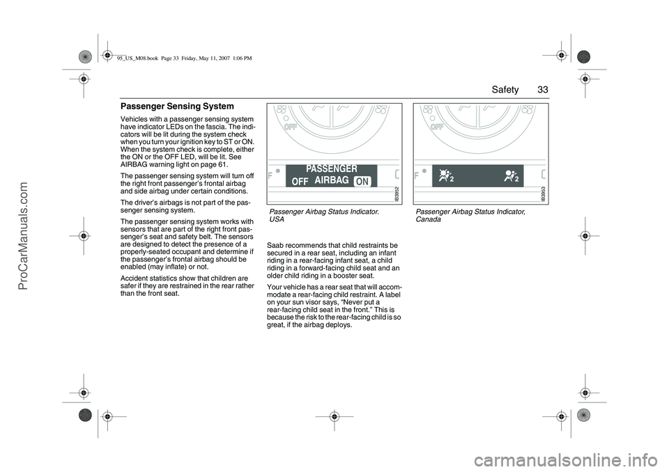 SAAB 9-5 2008 Owners Guide 33 Safety
Passenger Sensing SystemVehicles with a passenger sensing system 
have indicator LEDs on the fascia. The indi-
cators will be lit during the system check 
when you turn your ignition key to 