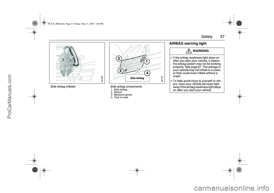 SAAB 9-5 2008  Owners Manual 37 Safety
AIRBAG warning light
WARNING
If the airbag readiness light stays on 
after you start your vehicle, it means 
the airbag system may not be working 
properly. See page 61. The airbags in 
you