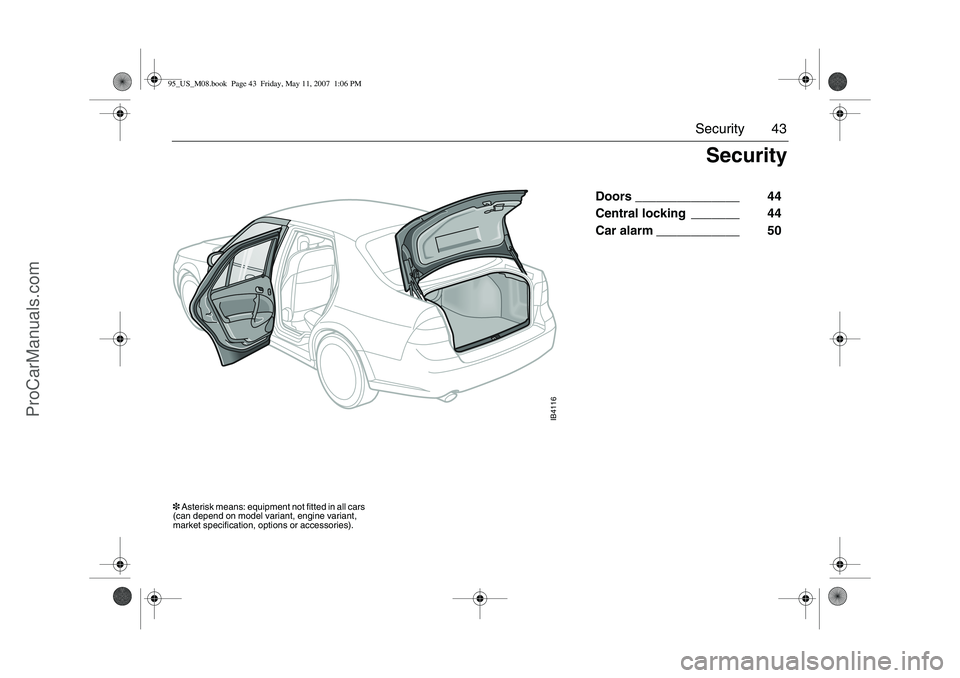 SAAB 9-5 2008 Service Manual 43 Security
 Doors _______________   44 
Central locking _______    44 
Car alarm ____________    50 
IB4116
Security
3 Asterisk means: equipment not fitted in all cars 
(can depend on model variant, 