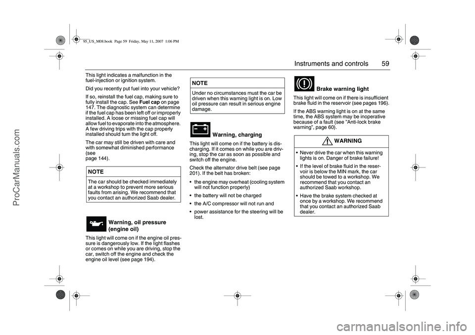 SAAB 9-5 2008  Owners Manual 59 Instruments and controls
This light indicates a malfunction in the 
fuel-injection or ignition system.
Did you recently put fuel into your vehicle?
If so, reinstall the fuel cap, making sure to 
fu