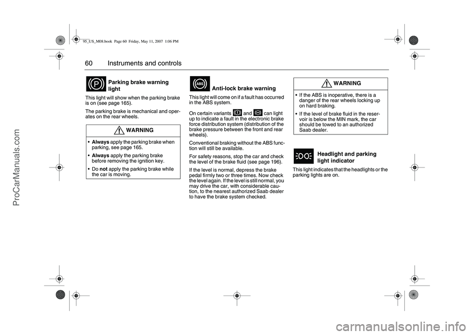 SAAB 9-5 2008  Owners Manual 60 Instruments and controlsThis light will show when the parking brake 
is on (see page 165).
The parking brake is mechanical and oper-
ates on the rear wheels. This light will come on if a fault has 