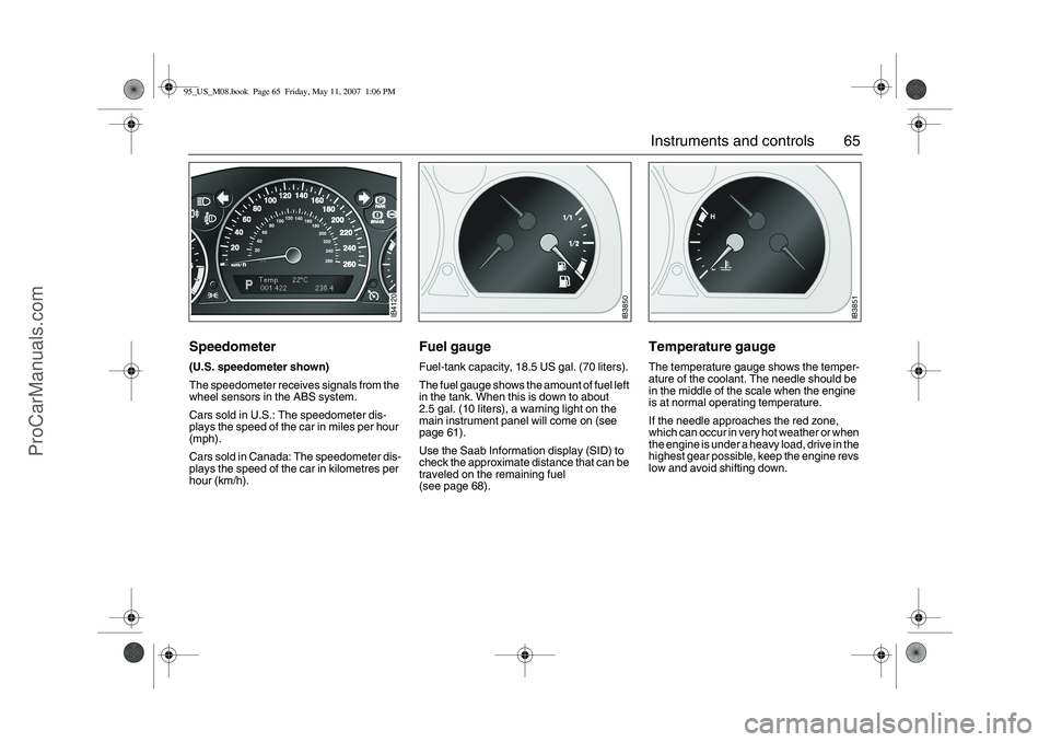 SAAB 9-5 2008 Repair Manual 65 Instruments and controls
Speedometer(U.S. speedometer shown)
The speedometer receives signals from the
wheel sensors in the ABS system.
Cars sold in U.S.: The speedometer dis-
plays the speed of t SAAB 9-5 2008 Repair Manual 65 Instruments and controls
Speedometer(U.S. speedometer shown)
The speedometer receives signals from the
wheel sensors in the ABS system.
Cars sold in U.S.: The speedometer dis-
plays the speed of t