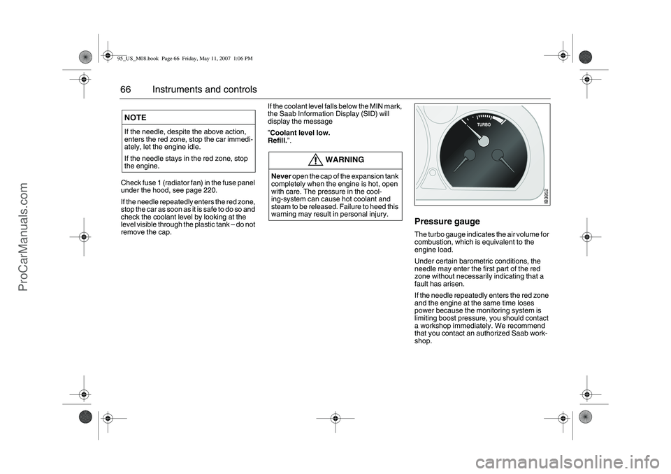 SAAB 9-5 2008  Owners Manual 66 Instruments and controlsCheck fuse 1 (radiator fan) in the fuse panel 
under the hood, see page 220. 
If the needle repeatedly enters the red zone, 
stop the car as soon as it is safe to do so and 