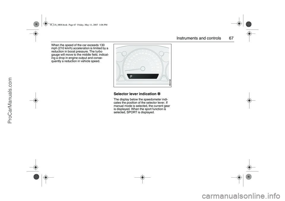 SAAB 9-5 2008 Repair Manual 67 Instruments and controls
When the speed of the car exceeds 130
mph (210 km/h) acceleration is limited by a
reduction in boost pressure. The turbo
gauge will move to the middle field, indicat-
in SAAB 9-5 2008 Repair Manual 67 Instruments and controls
When the speed of the car exceeds 130
mph (210 km/h) acceleration is limited by a
reduction in boost pressure. The turbo
gauge will move to the middle field, indicat-
in