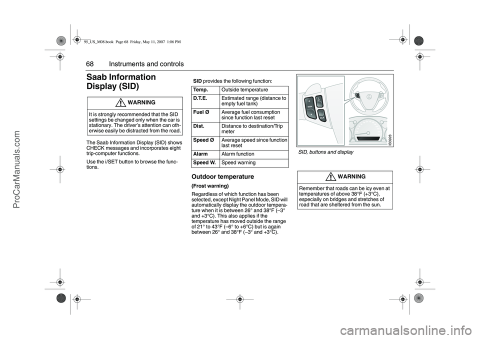 SAAB 9-5 2008 Repair Manual 68 Instruments and controlsSaab Information
Display (SID) The Saab Information Display (SID) shows
CHECK messages and incorporates eight
trip-computer functions.
Use the i/SET button to browse the SAAB 9-5 2008 Repair Manual 68 Instruments and controlsSaab Information
Display (SID) The Saab Information Display (SID) shows
CHECK messages and incorporates eight
trip-computer functions.
Use the i/SET button to browse the