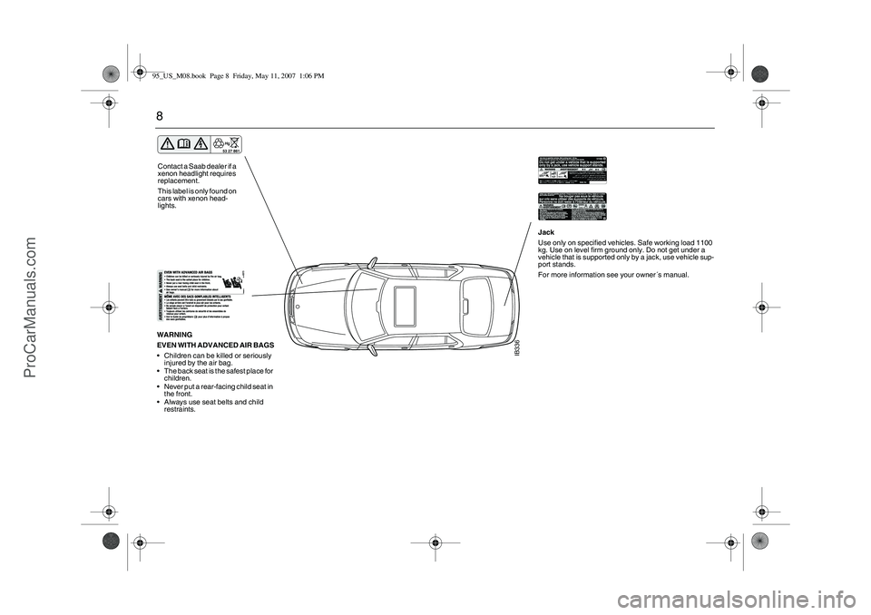 SAAB 9-5 2008  Owners Manual 8
IB336
WARNING
EVEN WITH ADVANCED AIR BAGS
Children can be killed or seriously 
injured by the air bag.
The back seat is the safest place for 
children.
Never put a rear-facing child seat in 
the 