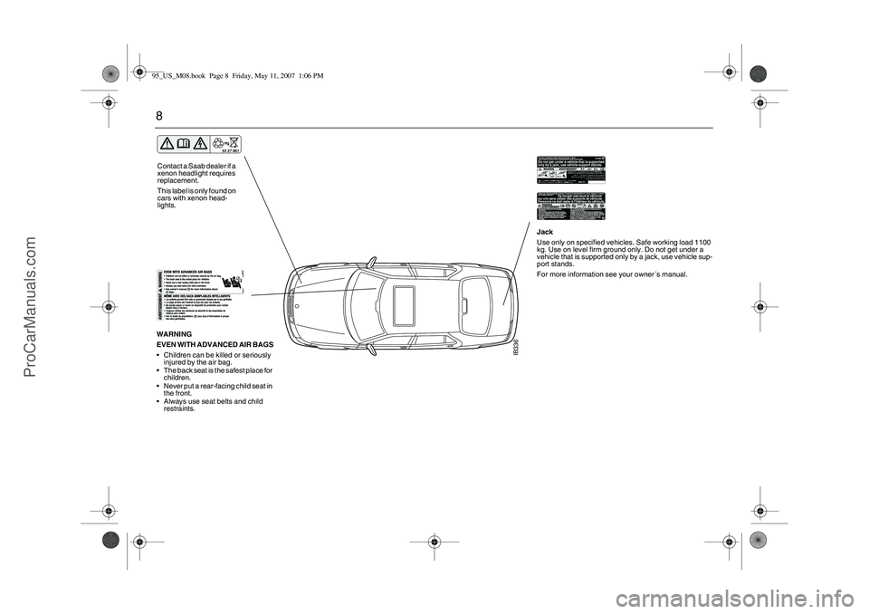 SAAB 9-5 2008 Owners Manual 8
IB336
WARNING
EVEN WITH ADVANCED AIR BAGS
Children can be killed or seriously
injured by the air bag.
The back seat is the safest place for
children.
Never put a rear-facing child seat in
the SAAB 9-5 2008 Owners Manual 8
IB336
WARNING
EVEN WITH ADVANCED AIR BAGS
Children can be killed or seriously
injured by the air bag.
The back seat is the safest place for
children.
Never put a rear-facing child seat in
the