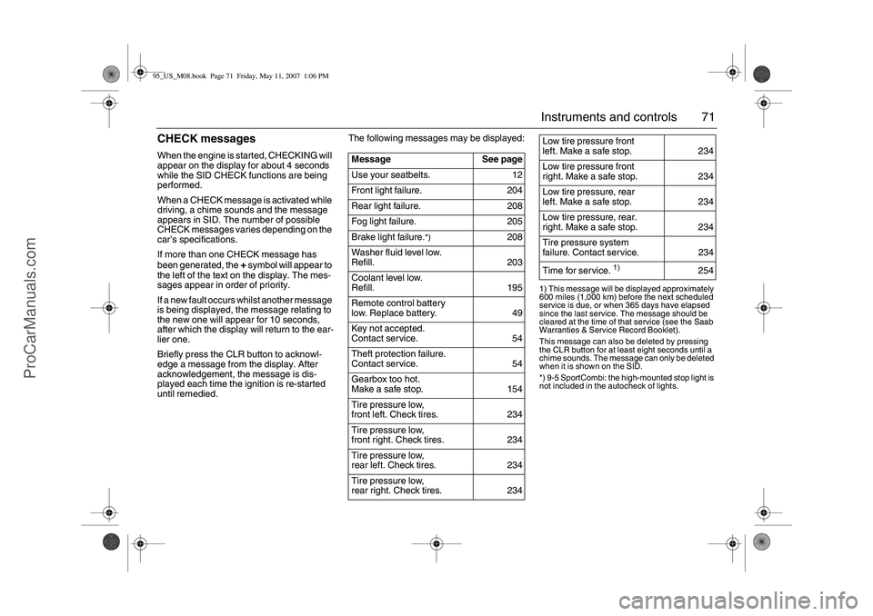 SAAB 9-5 2008  Owners Manual 71 Instruments and controls
CHECK messages When the engine is started, CHECKING will 
appear on the display for about 4 seconds 
while the SID CHECK functions are being 
performed.
When a CHECK messag