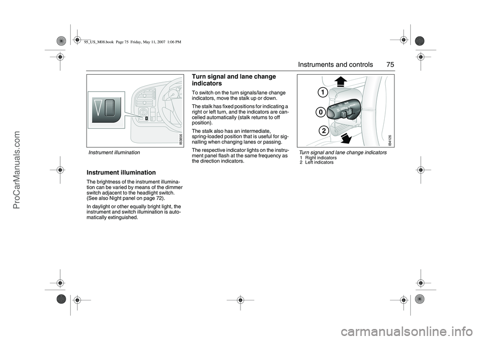 SAAB 9-5 2008 Manual PDF 75 Instruments and controls
Instrument illuminationThe brightness of the instrument illumina-
tion can be varied by means of the dimmer 
switch adjacent to the headlight switch. 
(See also Night panel