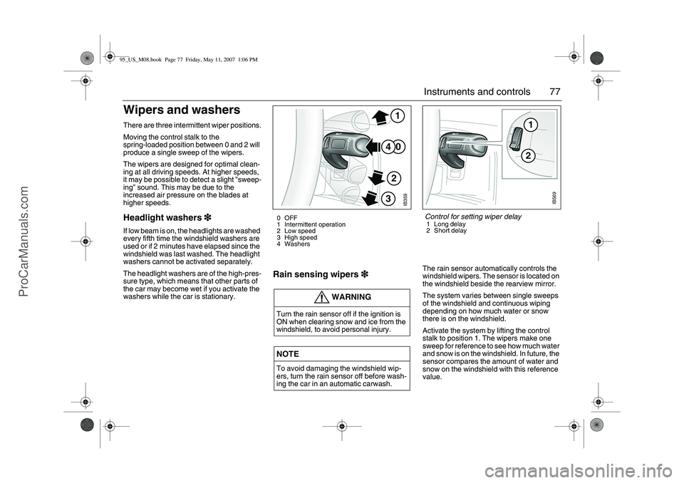 SAAB 9-5 2008  Owners Manual 77 Instruments and controls
Wipers and washers There are three intermittent wiper positions.
Moving the control stalk to the 
spring-loaded position between 0 and 2 will 
produce a single sweep of the