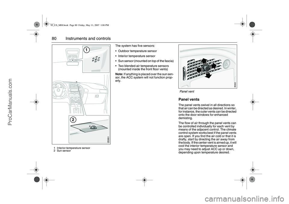 SAAB 9-5 2008 Manual PDF 80 Instruments and controls
The system has five sensors: 
Outdoor temperature sensor
Interior temperature sensor
Sun sensor (mounted on top of the fascia)
Two blended-air temperature sensors 
(mou