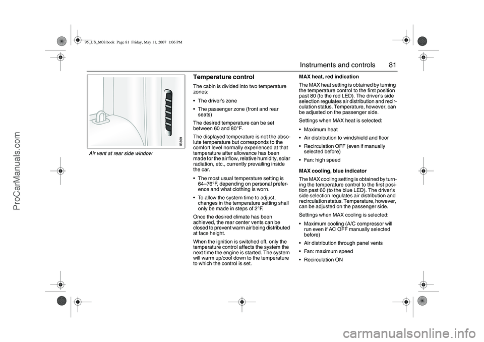 SAAB 9-5 2008 Manual Online 81 Instruments and controls
Temperature control The cabin is divided into two temperature 
zones: 
The driver’s zone
The passenger zone (front and rear 
seats)
The desired temperature can be set 
