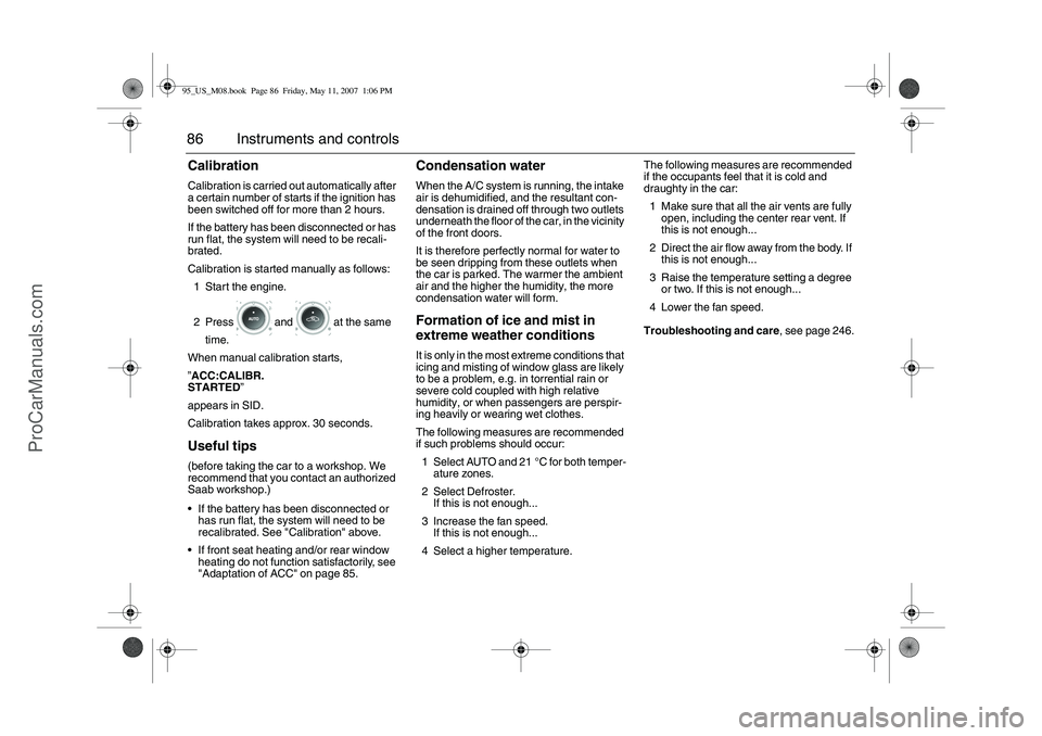 SAAB 9-5 2008 Manual Online 86 Instruments and controlsCalibrationCalibration is carried out automatically after 
a certain number of starts if the ignition has 
been switched off for more than 2 hours.
If the battery has been d