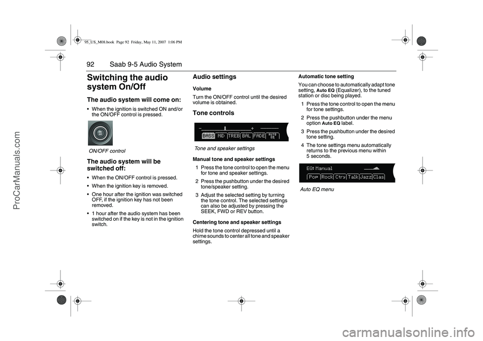 SAAB 9-5 2008  Owners Manual 92 Saab 9-5 Audio SystemSwitching the audio 
system On/OffThe audio system will come on:When the ignition is switched ON and/or 
the ON/OFF control is pressed.
ON/OFF controlThe audio system will be 