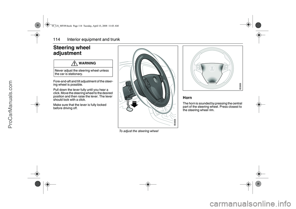 SAAB 9-5 2009  Owners Manual 114 Interior equipment and trunkSteering wheel 
adjustment Fore-and-aft and tilt adjustment of the steer-
ing wheel is possible.
Pull down the lever fully until you hear a 
click. Move the steering wh