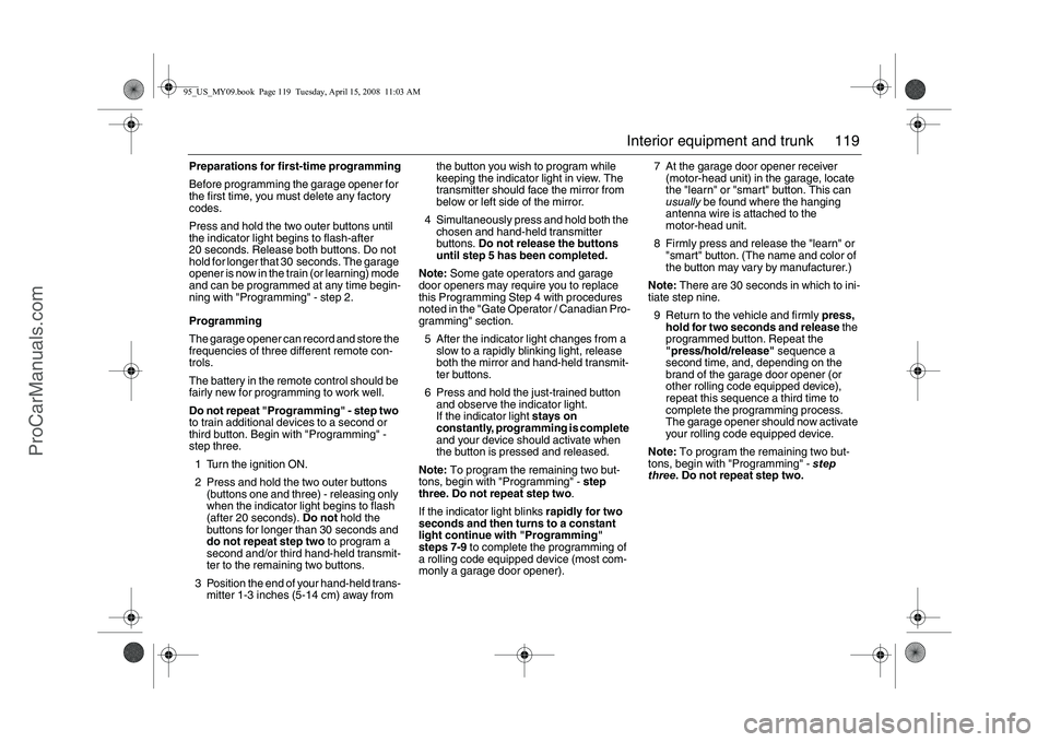 SAAB 9-5 2009  Owners Manual 119 Interior equipment and trunk
Preparations for first-time programming
Before programming the garage opener for 
the first time, you must delete any factory 
codes.
Press and hold the two outer butt