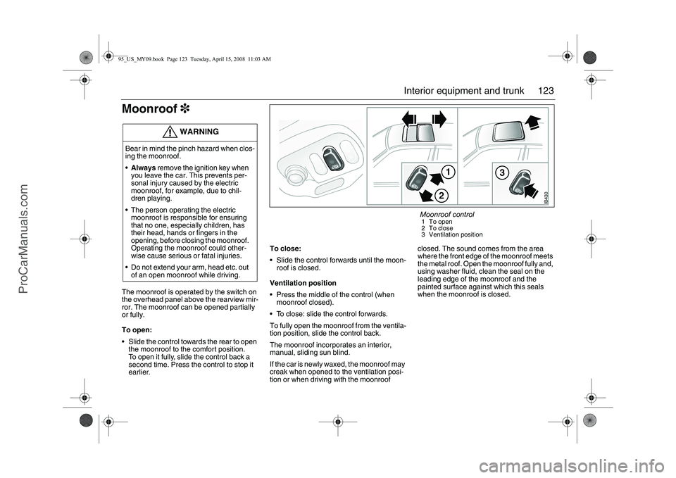 SAAB 9-5 2009 Owners Manual 123 Interior equipment and trunk
Moonroof3 The moonroof is operated by the switch on
the overhead panel above the rearview mir-
ror. The moonroof can be opened partially
or fully.
To open:
Slide SAAB 9-5 2009 Owners Manual 123 Interior equipment and trunk
Moonroof3 The moonroof is operated by the switch on
the overhead panel above the rearview mir-
ror. The moonroof can be opened partially
or fully.
To open:
Slide