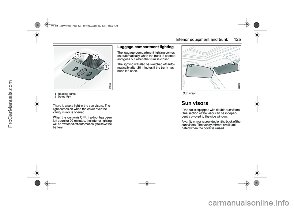 SAAB 9-5 2009 Owners Manual 125 Interior equipment and trunk
There is also a light in the sun visors. The
light comes on when the cover over the
vanity mirror is opened.
When the ignition is OFF, if a door has been
left open SAAB 9-5 2009 Owners Manual 125 Interior equipment and trunk
There is also a light in the sun visors. The
light comes on when the cover over the
vanity mirror is opened.
When the ignition is OFF, if a door has been
left open