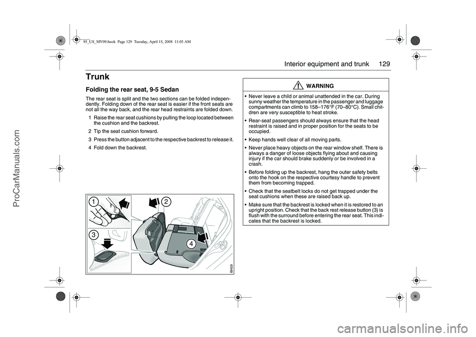 SAAB 9-5 2009 Owners Manual 129 Interior equipment and trunk
TrunkFolding the rear seat, 9-5 SedanThe rear seat is split and the two sections can be folded indepen-
dently. Folding down of the rear seat is easier if the front se SAAB 9-5 2009 Owners Manual 129 Interior equipment and trunk
TrunkFolding the rear seat, 9-5 SedanThe rear seat is split and the two sections can be folded indepen-
dently. Folding down of the rear seat is easier if the front se