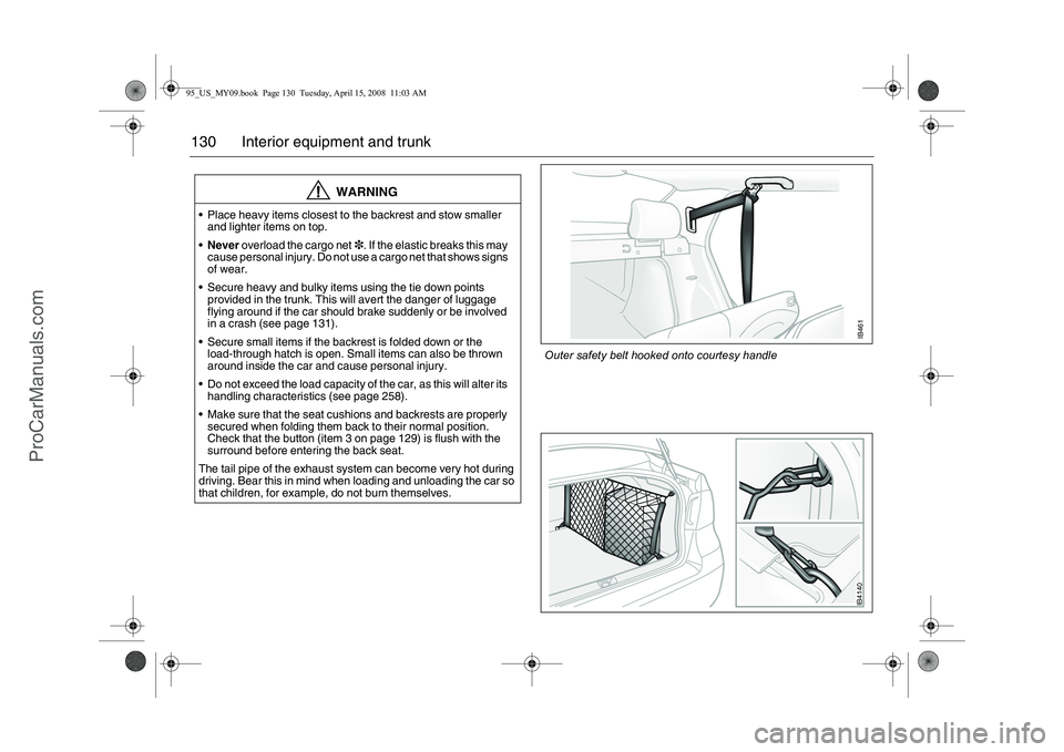 SAAB 9-5 2009 Owners Manual 130 Interior equipment and trunk
WARNING
Place heavy items closest to the backrest and stow smaller
and lighter items on top.
Never overload the cargo net3. If the elastic breaks this may
cause SAAB 9-5 2009 Owners Manual 130 Interior equipment and trunk
WARNING
Place heavy items closest to the backrest and stow smaller
and lighter items on top.
Never overload the cargo net3. If the elastic breaks this may
cause