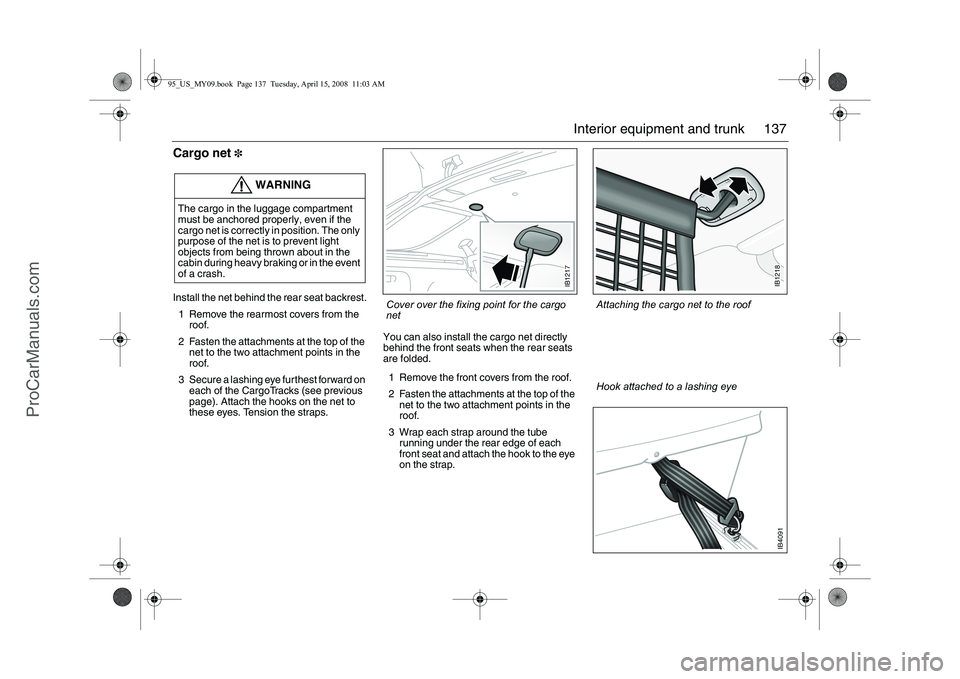 SAAB 9-5 2009 Owners Manual 137 Interior equipment and trunk
Cargo net
3
Install the net behind the rear seat backrest.
1 Remove the rearmost covers from the
roof.
2 Fasten the attachments at the top of the
net to the two atta SAAB 9-5 2009 Owners Manual 137 Interior equipment and trunk
Cargo net
3
Install the net behind the rear seat backrest.
1 Remove the rearmost covers from the
roof.
2 Fasten the attachments at the top of the
net to the two atta