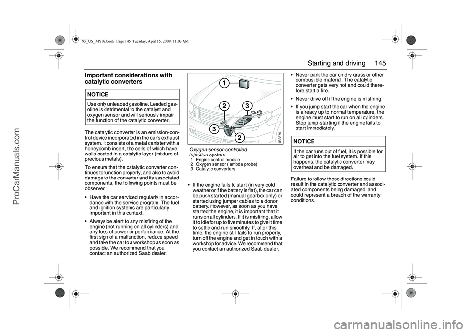 SAAB 9-5 2009  Owners Manual 145 Starting and driving
Important considerations with 
catalytic convertersThe catalytic converter is an emission-con-
trol device incorporated in the car’s exhaust 
system. It consists of a metal 