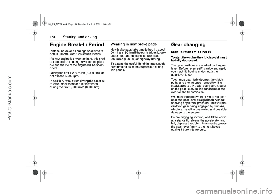 SAAB 9-5 2009 Owners Manual 150 Starting and drivingEngine Break-In PeriodPistons, bores and bearings need time to
obtain uniform, wear-resistant surfaces.
If a new engine is driven too hard, this grad-
ual process of bedding- SAAB 9-5 2009 Owners Manual 150 Starting and drivingEngine Break-In PeriodPistons, bores and bearings need time to
obtain uniform, wear-resistant surfaces.
If a new engine is driven too hard, this grad-
ual process of bedding-