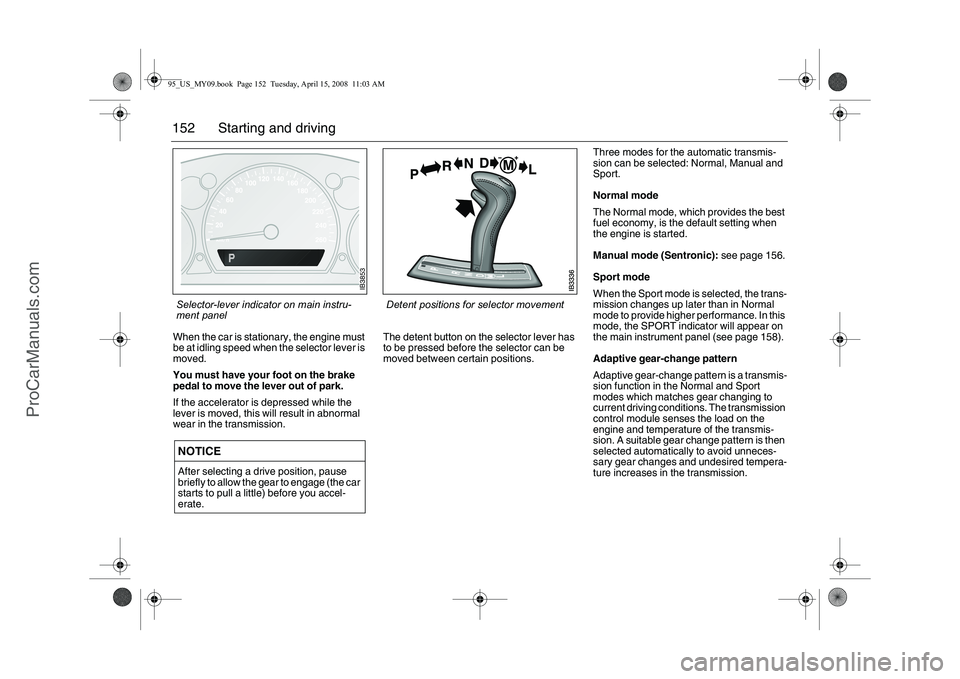 SAAB 9-5 2009 Owners Manual 152 Starting and drivingWhen the car is stationary, the engine must
be at idling speed when the selector lever is
moved.
You must have your foot on the brake
pedal to move the lever out of park.
SAAB 9-5 2009 Owners Manual 152 Starting and drivingWhen the car is stationary, the engine must
be at idling speed when the selector lever is
moved.
You must have your foot on the brake
pedal to move the lever out of park.