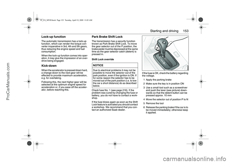 SAAB 9-5 2009 Owners Manual 153 Starting and driving
Lock-up function The automatic transmission has a lock-up
function, which can render the torque con-
verter inoperative in 3rd, 4th and 5th gears,
thus reducing the engine s SAAB 9-5 2009 Owners Manual 153 Starting and driving
Lock-up function The automatic transmission has a lock-up
function, which can render the torque con-
verter inoperative in 3rd, 4th and 5th gears,
thus reducing the engine s