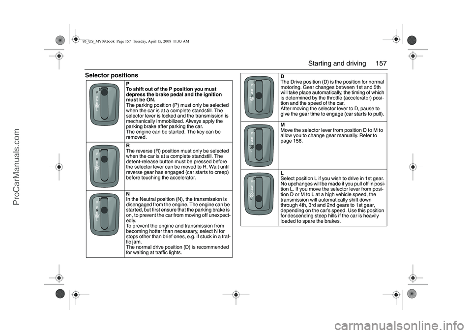 SAAB 9-5 2009 Owners Manual 157 Starting and driving
Selector positions
P
To shift out of the P position you must
depress the brake pedal and the ignition
must be ON.
The parking position (P) must only be selected
when the SAAB 9-5 2009 Owners Manual 157 Starting and driving
Selector positions
P
To shift out of the P position you must
depress the brake pedal and the ignition
must be ON.
The parking position (P) must only be selected
when the