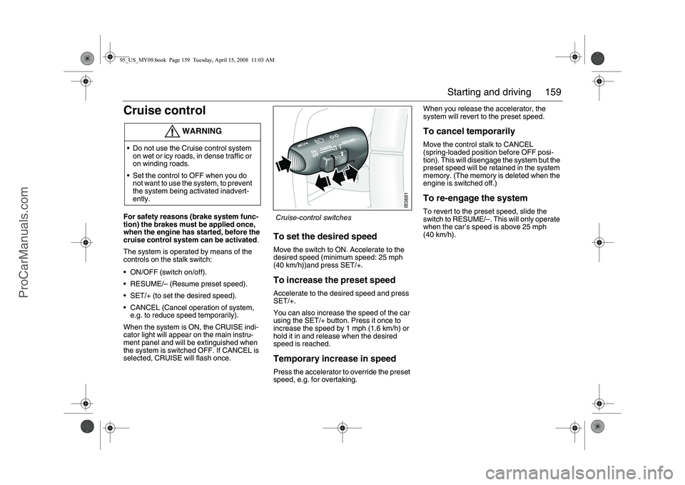 SAAB 9-5 2009 Owners Manual 159 Starting and driving
Cruise controlFor safety reasons (brake system func-
tion) the brakes must be applied once,
when the engine has started, before the
cruise control system can be activated.
T SAAB 9-5 2009 Owners Manual 159 Starting and driving
Cruise controlFor safety reasons (brake system func-
tion) the brakes must be applied once,
when the engine has started, before the
cruise control system can be activated.
T