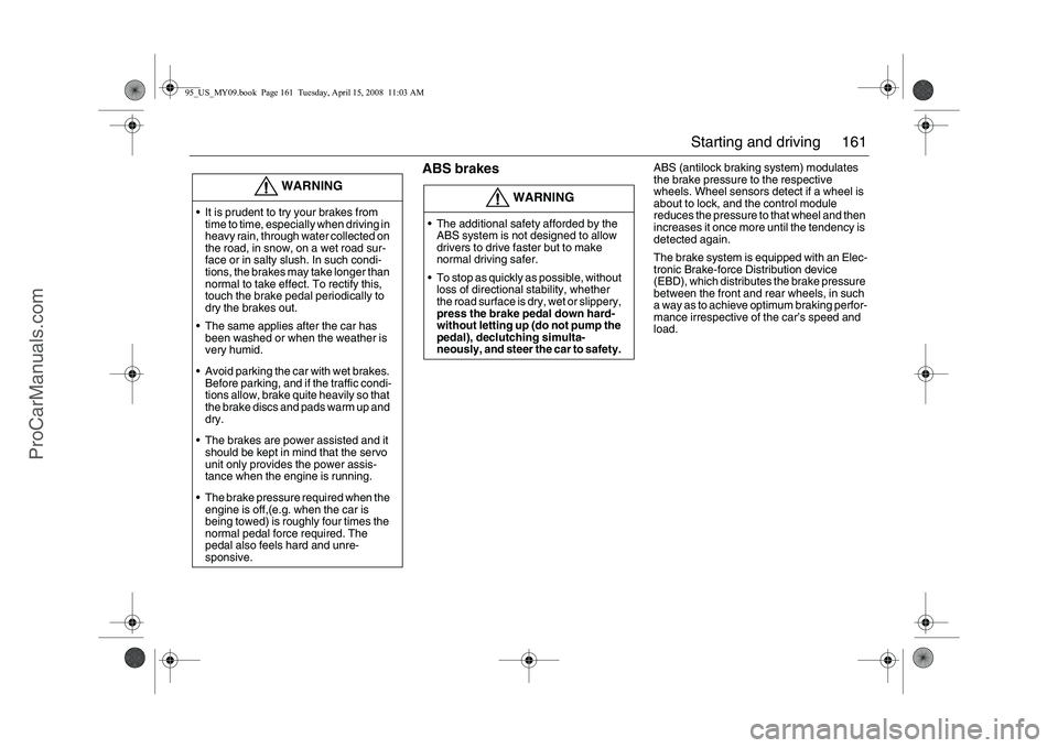 SAAB 9-5 2009 Owners Manual 161 Starting and driving
ABS brakes
ABS (antilock braking system) modulates
the brake pressure to the respective
wheels. Wheel sensors detect if a wheel is
about to lock, and the control module
SAAB 9-5 2009 Owners Manual 161 Starting and driving
ABS brakes
ABS (antilock braking system) modulates
the brake pressure to the respective
wheels. Wheel sensors detect if a wheel is
about to lock, and the control module