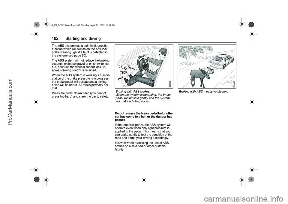 SAAB 9-5 2009 Owners Manual 162 Starting and drivingThe ABS system has a built-in diagnostic
function which will switch on the Anti-lock
brake warning light if a fault is detected in
the system (see page 60).
The ABS system SAAB 9-5 2009 Owners Manual 162 Starting and drivingThe ABS system has a built-in diagnostic
function which will switch on the Anti-lock
brake warning light if a fault is detected in
the system (see page 60).
The ABS system