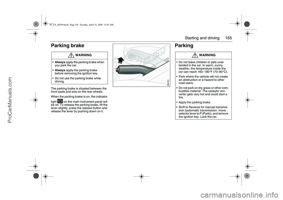 SAAB 9-5 2009 Owners Manual 165 Starting and driving
Parking brake
The parking brake is situated between the
front seats and acts on the rear wheels.
When the parking brake is on, the indicator
light on the main instrumen SAAB 9-5 2009 Owners Manual 165 Starting and driving
Parking brake
The parking brake is situated between the
front seats and acts on the rear wheels.
When the parking brake is on, the indicator
light on the main instrumen