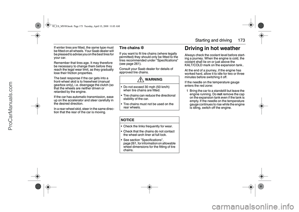 SAAB 9-5 2009  Owners Manual 173 Starting and driving
If winter tires are fitted, the same type must 
be fitted on all wheels. Your Saab dealer will 
be pleased to advise you on the best tires for 
your car. 
Remember that tires 
