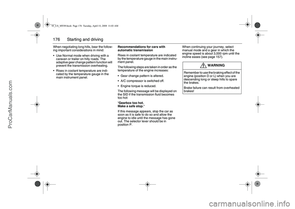 SAAB 9-5 2009  Owners Manual 176 Starting and drivingWhen negotiating long hills, bear the follow-
ing important considerations in mind: 
 Use Normal mode when driving with a 
caravan or trailer on hilly roads. The 
adaptive gea