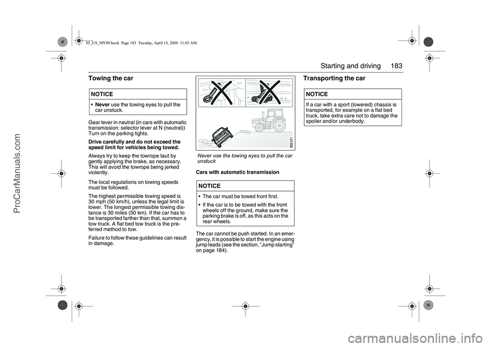 SAAB 9-5 2009  Owners Manual 183 Starting and driving
Towing the car Gear lever in neutral (in cars with automatic 
transmission: selector lever at N (neutral)) 
Turn on the parking lights.
Drive carefully and do not exceed the 
