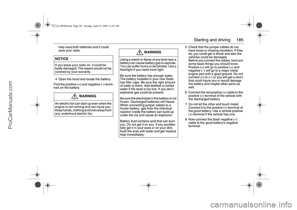 SAAB 9-5 2009 Owners Manual 185 Starting and driving
help save both batteries and it could
save your radio.
4 Open the hood and locate the battery.
Find the positive (+) and negative (–) termi-
nals on the battery.5 Check tha SAAB 9-5 2009 Owners Manual 185 Starting and driving
help save both batteries and it could
save your radio.
4 Open the hood and locate the battery.
Find the positive (+) and negative (–) termi-
nals on the battery.5 Check tha