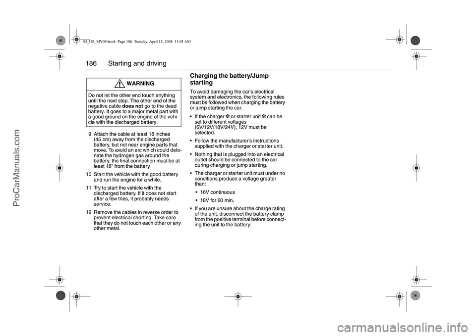 SAAB 9-5 2009  Owners Manual 186 Starting and driving9 Attach the cable at least 18 inches 
(45 cm) away from the discharged 
battery, but not near engine parts that 
move. To avoid an arc which could deto-
nate the hydrogen gas 