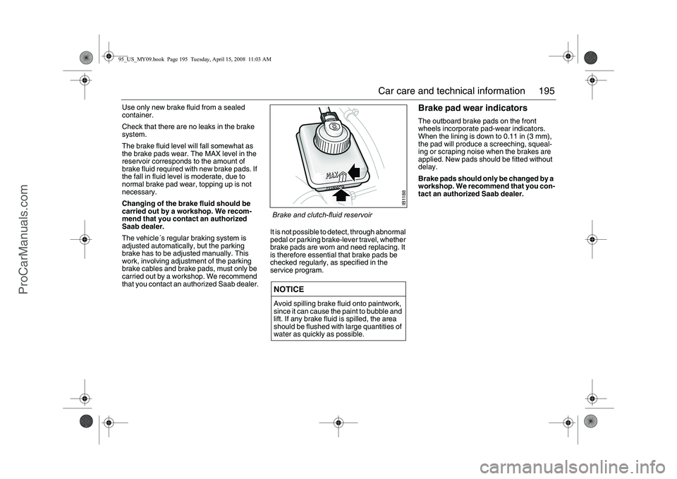 SAAB 9-5 2009 Owners Manual 195 Car care and technical information
Use only new brake fluid from a sealed
container.
Check that there are no leaks in the brake
system.
The brake fluid level will fall somewhat as
the brake pad SAAB 9-5 2009 Owners Manual 195 Car care and technical information
Use only new brake fluid from a sealed
container.
Check that there are no leaks in the brake
system.
The brake fluid level will fall somewhat as
the brake pad