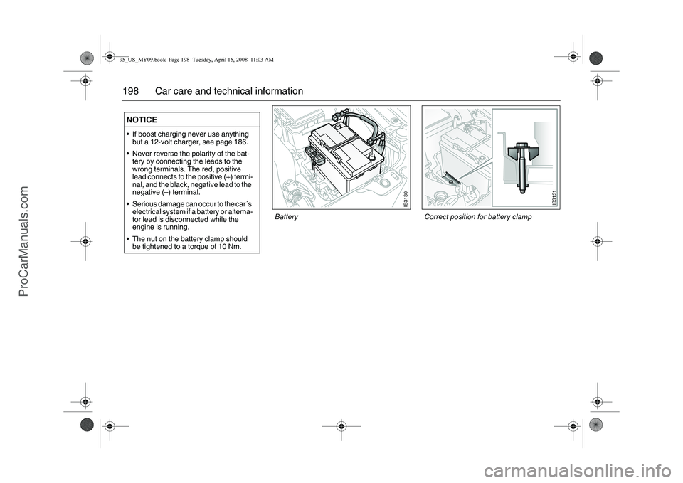 SAAB 9-5 2009 Owners Manual 198 Car care and technical information NOTICE If boost charging never use anything
but a 12-volt charger, see page 186.
Never reverse the polarity of the bat-
tery by connecting the leads to the
SAAB 9-5 2009 Owners Manual 198 Car care and technical information NOTICE If boost charging never use anything
but a 12-volt charger, see page 186.
Never reverse the polarity of the bat-
tery by connecting the leads to the