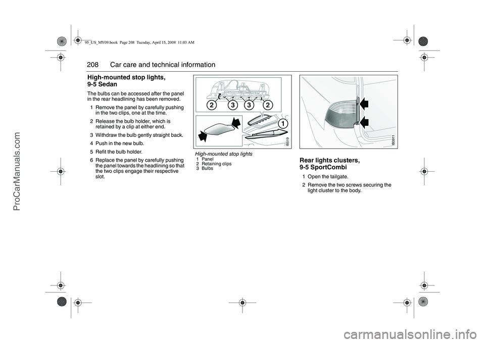 SAAB 9-5 2009 Owners Manual 208 Car care and technical informationHigh-mounted stop lights,
9-5 SedanThe bulbs can be accessed after the panel
in the rear headlining has been removed.
1 Remove the panel by carefully pushing
i SAAB 9-5 2009 Owners Manual 208 Car care and technical informationHigh-mounted stop lights,
9-5 SedanThe bulbs can be accessed after the panel
in the rear headlining has been removed.
1 Remove the panel by carefully pushing
i