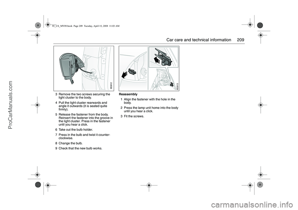 SAAB 9-5 2009 Owners Manual 209 Car care and technical information
3 Remove the two screws securing the
light cluster to the body.
4 Pull the light cluster rearwards and
angle it outwards (it is seated quite
firmly).
5 Relea SAAB 9-5 2009 Owners Manual 209 Car care and technical information
3 Remove the two screws securing the
light cluster to the body.
4 Pull the light cluster rearwards and
angle it outwards (it is seated quite
firmly).
5 Relea