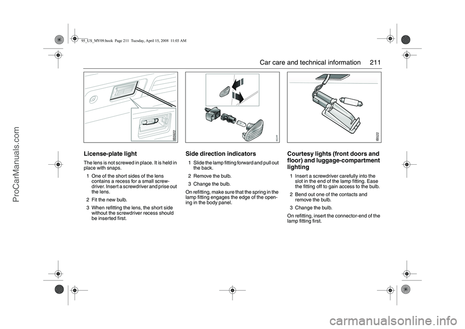 SAAB 9-5 2009 Owners Manual 211 Car care and technical information
License-plate lightThe lens is not screwed in place. It is held in
place with snaps.
1 One of the short sides of the lens
contains a recess for a small screw-
SAAB 9-5 2009 Owners Manual 211 Car care and technical information
License-plate lightThe lens is not screwed in place. It is held in
place with snaps.
1 One of the short sides of the lens
contains a recess for a small screw-