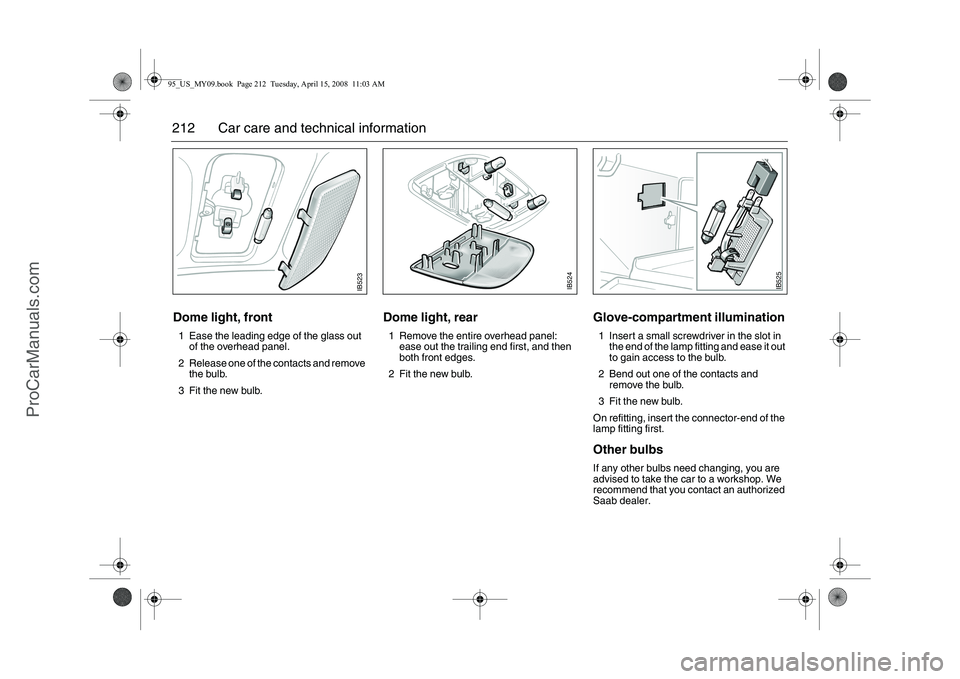 SAAB 9-5 2009 Owners Manual 212 Car care and technical informationDome light, front1 Ease the leading edge of the glass out
of the overhead panel.
2 Release one of the contacts and remove
the bulb.
3 Fit the new bulb.
Dome lig SAAB 9-5 2009 Owners Manual 212 Car care and technical informationDome light, front1 Ease the leading edge of the glass out
of the overhead panel.
2 Release one of the contacts and remove
the bulb.
3 Fit the new bulb.
Dome lig