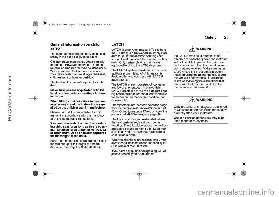 SAAB 9-5 2009 Owners Manual 23 Safety
General information on child
safetyThe same attention must be given to child
safety in the car as is given to adults.
Children travel most safely when properly
restrained. However, the ty SAAB 9-5 2009 Owners Manual 23 Safety
General information on child
safetyThe same attention must be given to child
safety in the car as is given to adults.
Children travel most safely when properly
restrained. However, the ty