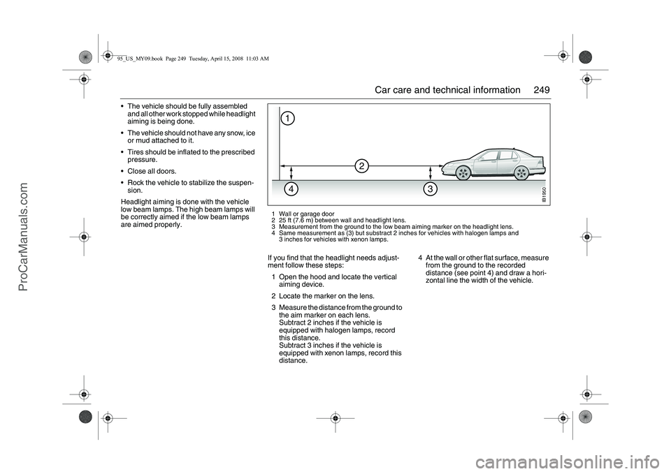 SAAB 9-5 2009 Owners Manual 249 Car care and technical information
The vehicle should be fully assembled
and all other work stopped while headlight
aiming is being done.
The vehicle should not have any snow, ice
or mud at SAAB 9-5 2009 Owners Manual 249 Car care and technical information
The vehicle should be fully assembled
and all other work stopped while headlight
aiming is being done.
The vehicle should not have any snow, ice
or mud at