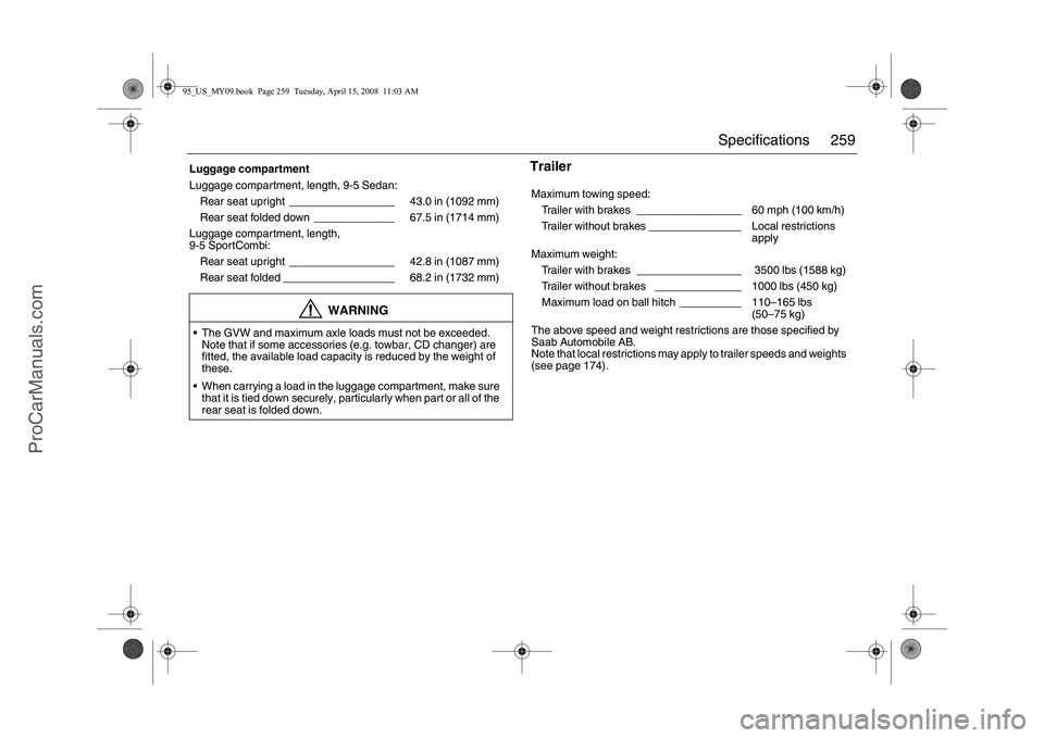 SAAB 9-5 2009 Owners Manual 259 Specifications
Trailer
Luggage compartment
Luggage compartment, length, 9-5 Sedan:
Rear seat upright _________________ 43.0 in (1092 mm)
Rear seat folded down _____________ 67.5 in (1714 mm)
L SAAB 9-5 2009 Owners Manual 259 Specifications
Trailer
Luggage compartment
Luggage compartment, length, 9-5 Sedan:
Rear seat upright _________________ 43.0 in (1092 mm)
Rear seat folded down _____________ 67.5 in (1714 mm)
L