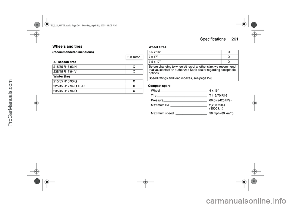 SAAB 9-5 2009 Owners Manual 261 Specifications
Wheels and tires(recommended dimensions)
2.3 Turbo
All season tires
215/55 R16 93 H X
235/45 R17 94 V X
Winter tires
215/55 R16 93 Q X
225/45 R17 94 Q XL/RF X
235/45 R17 94 Q X
Wh SAAB 9-5 2009 Owners Manual 261 Specifications
Wheels and tires(recommended dimensions)
2.3 Turbo
All season tires
215/55 R16 93 H X
235/45 R17 94 V X
Winter tires
215/55 R16 93 Q X
225/45 R17 94 Q XL/RF X
235/45 R17 94 Q X
Wh